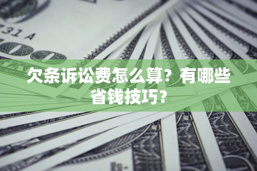 济南欠条诉讼费怎么算？有哪些省钱技巧？