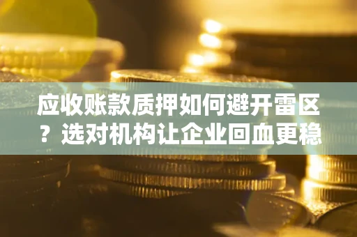 济南应收账款质押如何避开雷区？选对机构让企业回血更稳