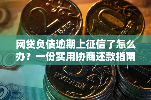 济南网贷负债逾期上征信了怎么办？一份实用协商还款指南请收好