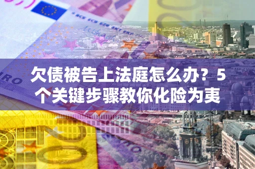 济南欠债被告上法庭怎么办？5个关键步骤教你化险为夷