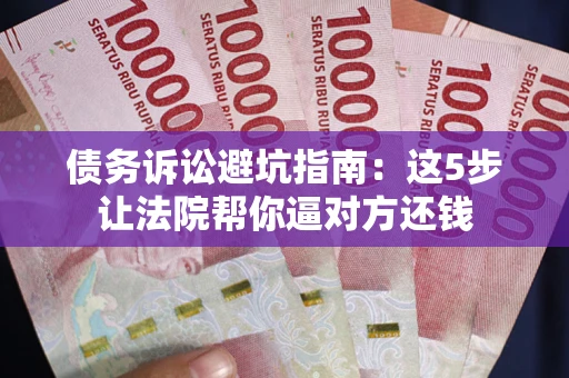 济南债务诉讼避坑指南：这5步让法院帮你逼对方还钱