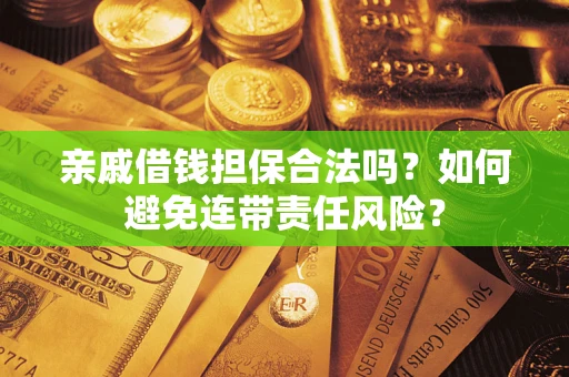 济南亲戚借钱担保合法吗？如何避免连带责任风险？