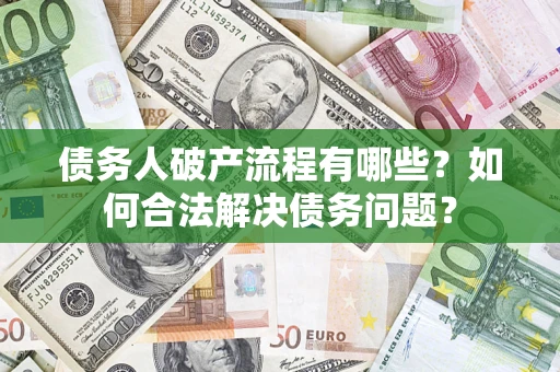 济南债务人破产流程有哪些？如何合法解决债务问题？