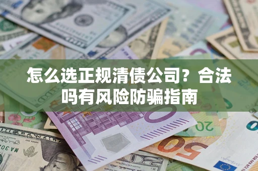济南怎么选正规清债公司？合法吗有风险防骗指南