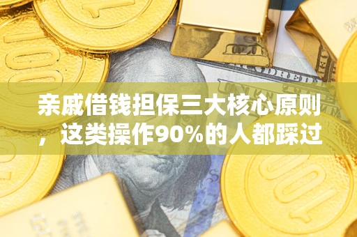 济南亲戚借钱担保三大核心原则，这类操作90%的人都踩过坑！附法院判决案例