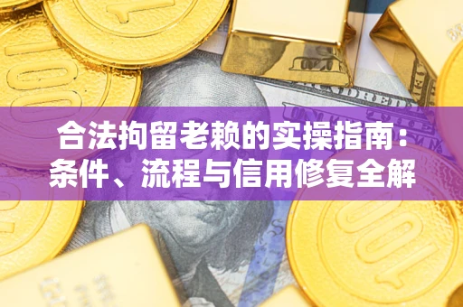 济南合法拘留老赖的实操指南:条件、流程与信用修复全解析 济南合法拘留老赖的实操指南:条件、流程与信用修复全解析