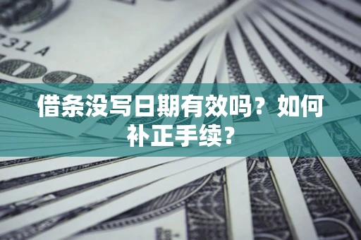 济南借条没写日期有效吗？如何补正手续？