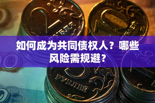 济南如何成为共同债权人？哪些风险需规避？