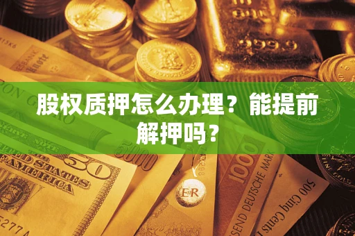 济南股权质押怎么办理？能提前解押吗？