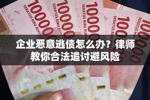 济南企业恶意逃债怎么办？律师教你合法追讨避风险