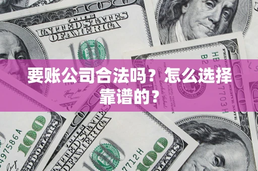 济南要账公司合法吗？怎么选择靠谱的？