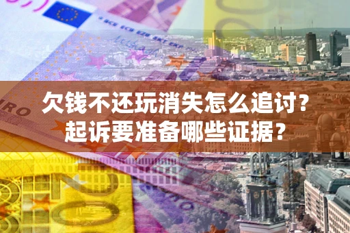 济南欠钱不还玩消失怎么追讨？起诉要准备哪些证据？