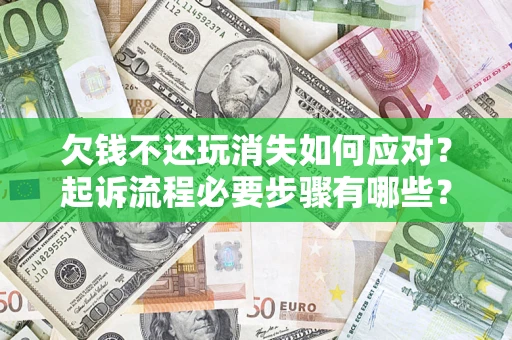 济南欠钱不还玩消失如何应对？起诉流程必要步骤有哪些？