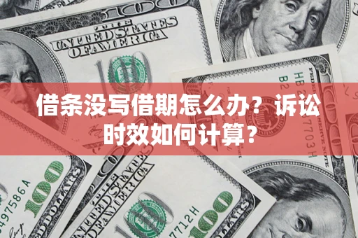 济南借条没写借期怎么办？诉讼时效如何计算？