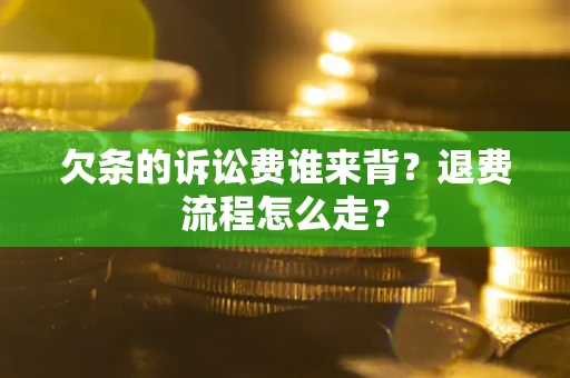济南欠条的诉讼费谁来背？退费流程怎么走？