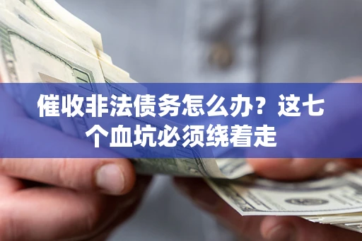济南催收非法债务怎么办？这七个血坑必须绕着走