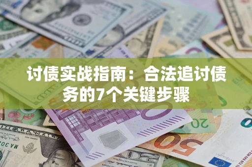 济南讨债实战指南：合法追讨债务的7个关键步骤
