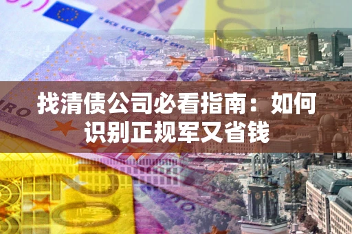 济南找清债公司必看指南：如何识别正规军又省钱