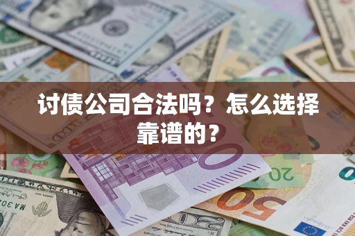 济南讨债公司合法吗？怎么选择靠谱的？