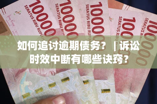 济南如何追讨逾期债务？ | 诉讼时效中断有哪些诀窍？