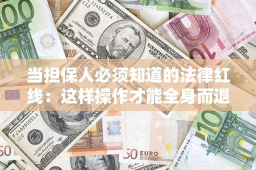 济南当担保人必须知道的法律红线：这样操作才能全身而退