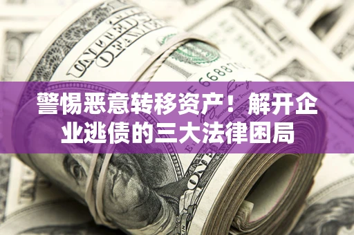 济南警惕恶意转移资产！解开企业逃债的三大法律困局