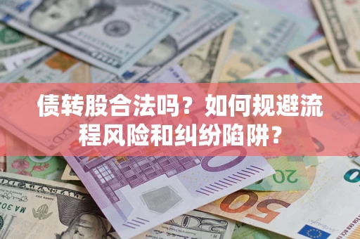 济南债转股合法吗？如何规避流程风险和纠纷陷阱？