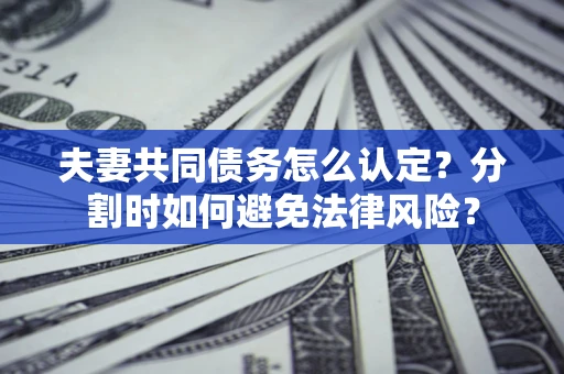 济南夫妻共同债务怎么认定？分割时如何避免法律风险？