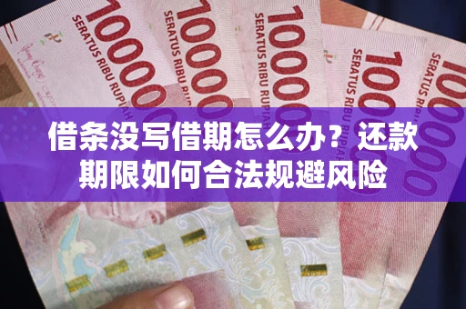 济南借条没写借期怎么办？还款期限如何合法规避风险