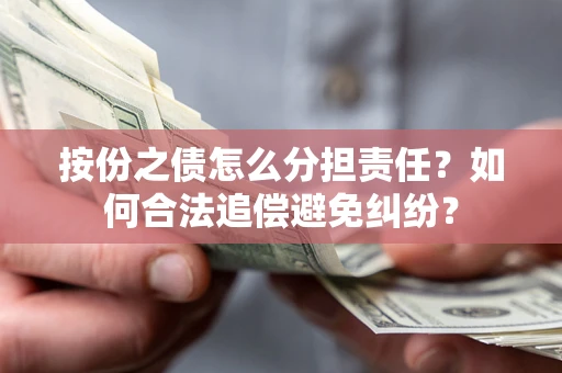 济南按份之债怎么分担责任？如何合法追偿避免纠纷？