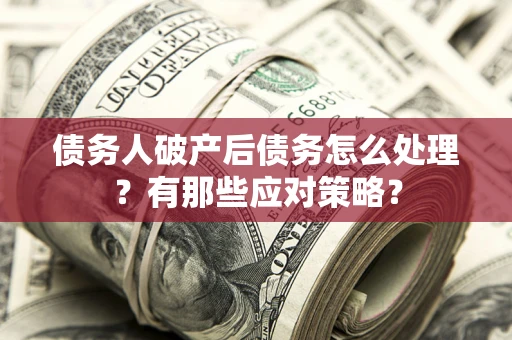 济南债务人破产后债务怎么处理？有那些应对策略？