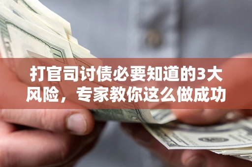 济南打官司讨债必要知道的3大风险，专家教你这么做成功率飙升