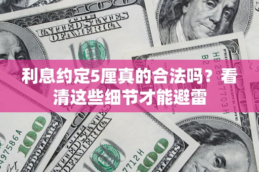 济南利息约定5厘真的合法吗？看清这些细节才能避雷