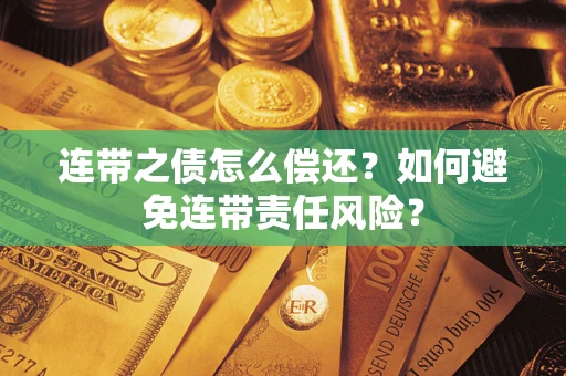 济南连带之债怎么偿还？如何避免连带责任风险？