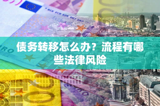 济南债务转移怎么办？流程有哪些法律风险
