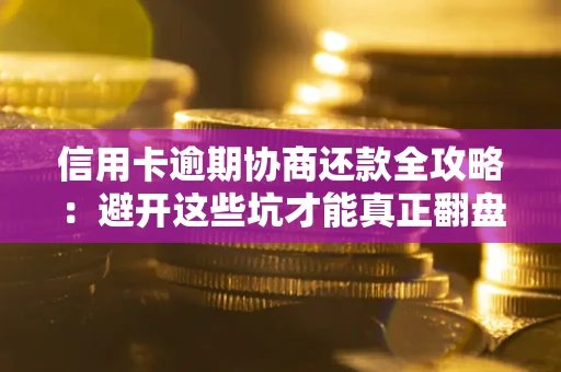 济南信用卡逾期协商还款全攻略：避开这些坑才能真正翻盘