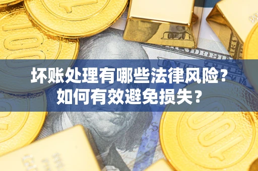 济南坏账处理有哪些法律风险？如何有效避免损失？