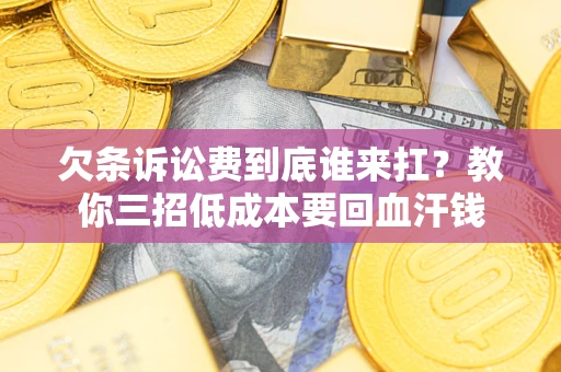 济南欠条诉讼费到底谁来扛？教你三招低成本要回血汗钱