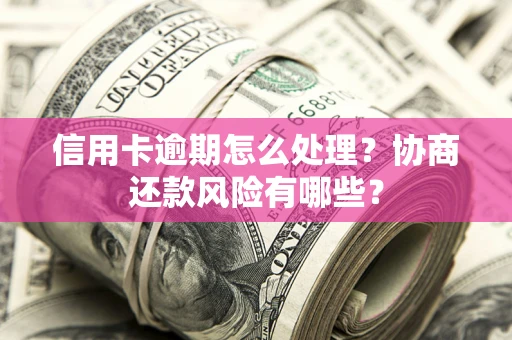 济南信用卡逾期怎么处理？协商还款风险有哪些？
